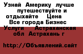   Узнай  Америку  лучше....путешествуйте и отдыхайте  › Цена ­ 1 - Все города Бизнес » Услуги   . Астраханская обл.,Астрахань г.